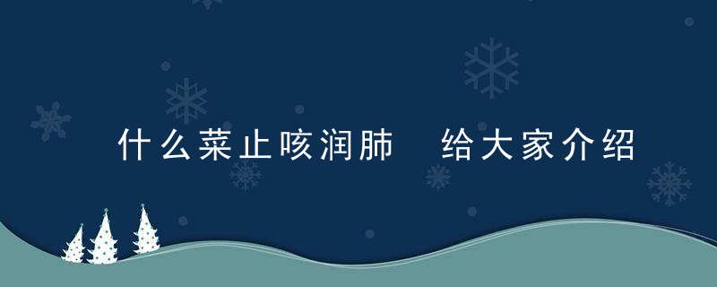 什么菜止咳润肺 给大家介绍几种比较常见的食物